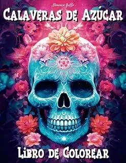 Calaveras de Azúcar Libro de Colorear: Usa tu Arte y Fantasia con estas 40 imágenes de Calaveras Mexicanas, "Dia De Los Muertos", para Jóvenes y Adultos. ¡Relajación y antiestrés!